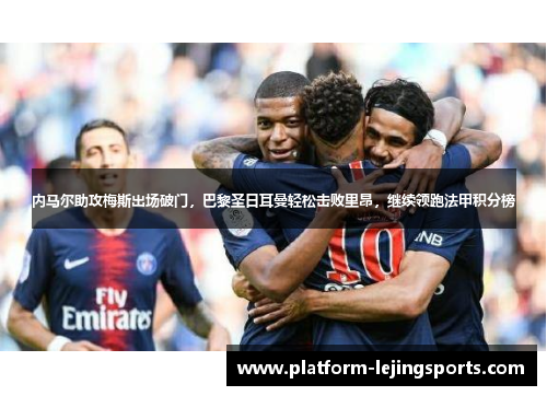 内马尔助攻梅斯出场破门，巴黎圣日耳曼轻松击败里昂，继续领跑法甲积分榜