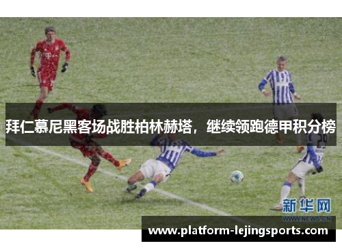 拜仁慕尼黑客场战胜柏林赫塔，继续领跑德甲积分榜