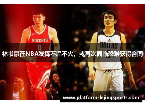 林书豪在NBA发挥不温不火，或再次面临恐难获得合同
