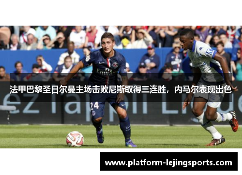 法甲巴黎圣日尔曼主场击败尼斯取得三连胜，内马尔表现出色