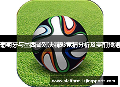 葡萄牙与墨西哥对决精彩竞猜分析及赛前预测