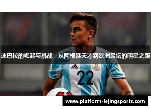 迪巴拉的崛起与挑战：从阿根廷天才到欧洲足坛的明星之路