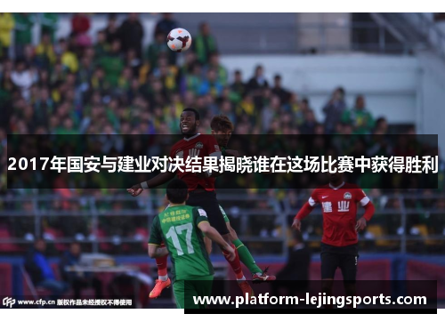2017年国安与建业对决结果揭晓谁在这场比赛中获得胜利