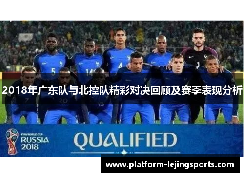 2018年广东队与北控队精彩对决回顾及赛季表现分析