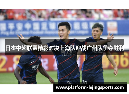 日本中超联赛精彩对决上海队迎战广州队争夺胜利