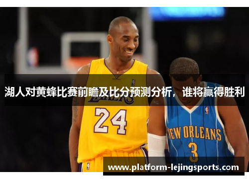 湖人对黄蜂比赛前瞻及比分预测分析，谁将赢得胜利