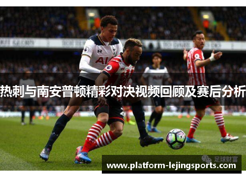 热刺与南安普顿精彩对决视频回顾及赛后分析