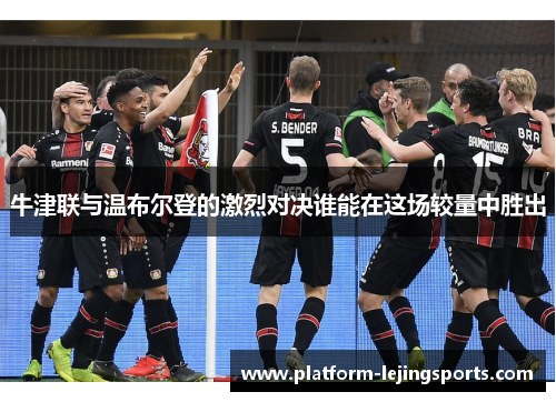 牛津联与温布尔登的激烈对决谁能在这场较量中胜出