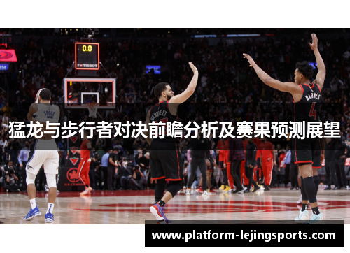 猛龙与步行者对决前瞻分析及赛果预测展望